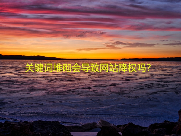 關(guān)鍵詞堆砌會(huì)導(dǎo)致網(wǎng)站降權(quán)嗎？